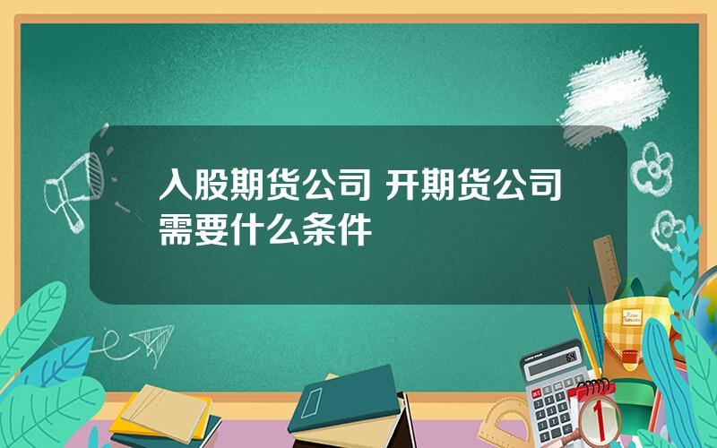 入股期货公司 开期货公司需要什么条件